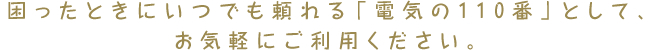 「電気の110番」として、お気軽にご利用ください。