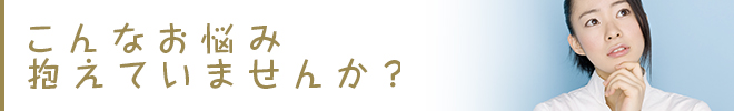 こんなお悩み抱えていませんか？