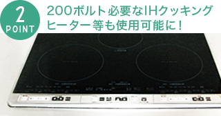 200ボルト必要なIHクッキングヒーター等も使用可能に！