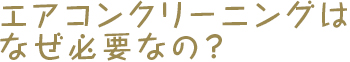 エアコンクリーニングはなぜ必要なの？