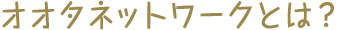 オオタネットワークとは？