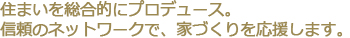 住まいを総合的にプロデュース。