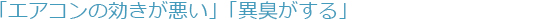 「エアコンの効きが悪い」「異臭がする」